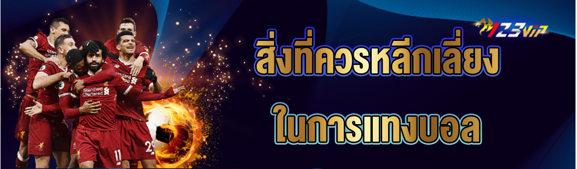 สิ่งที่ควรหลีกเลี่ยงในการแทงบอล