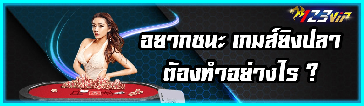 อยากชนะ เกมส์ยิงปลา ต้องทำอย่างไร ?